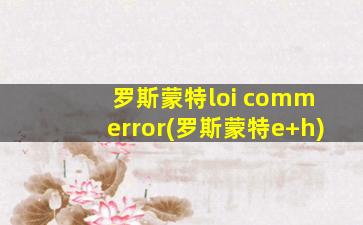 罗斯蒙特loi comm error(罗斯蒙特e+h)